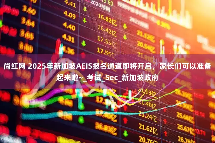 尚红网 2025年新加坡AEIS报名通道即将开启，家长们可以准备起来啦~_考试_Sec_新加坡政府