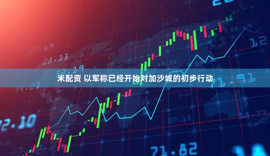 米配资 以军称已经开始对加沙城的初步行动