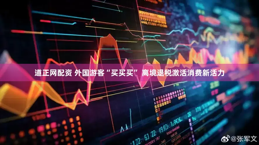 道正网配资 外国游客“买买买” 离境退税激活消费新活力