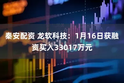 秦安配资 龙软科技：1月16日获融资买入33017万元