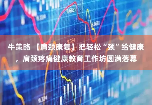 牛策略 【肩颈康复】把轻松“颈”给健康，肩颈疼痛健康教育工作坊圆满落幕